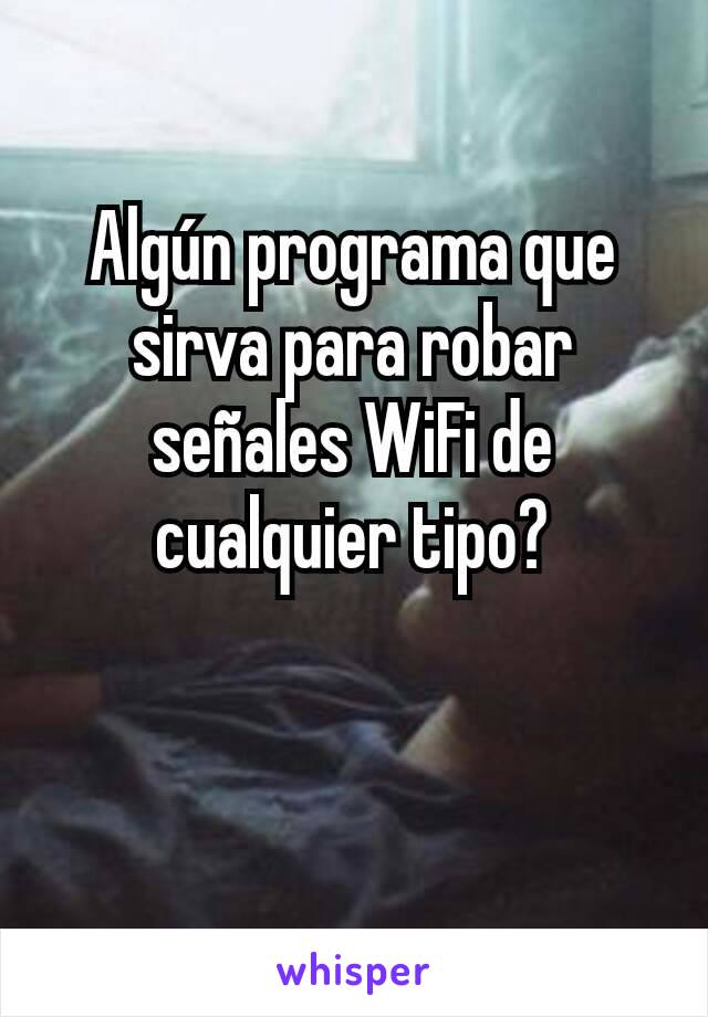 Algún programa que sirva para robar señales WiFi de cualquier tipo?