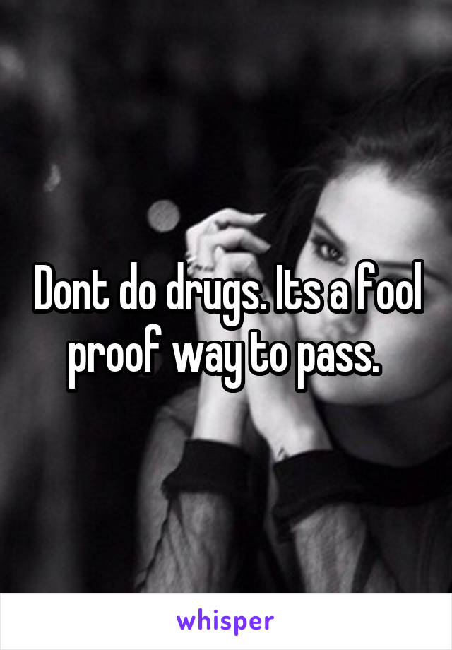 Dont do drugs. Its a fool proof way to pass. 