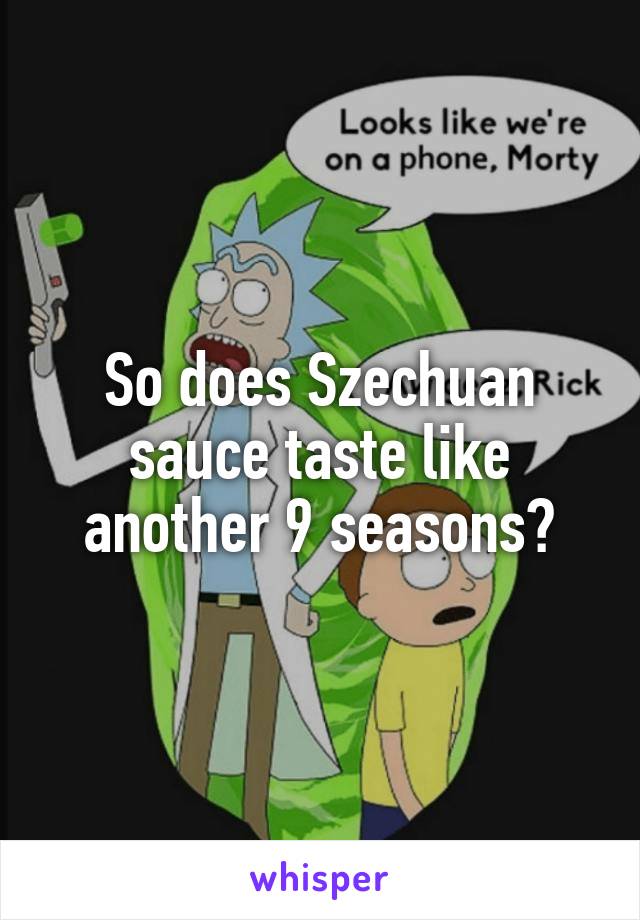 So does Szechuan sauce taste like another 9 seasons?