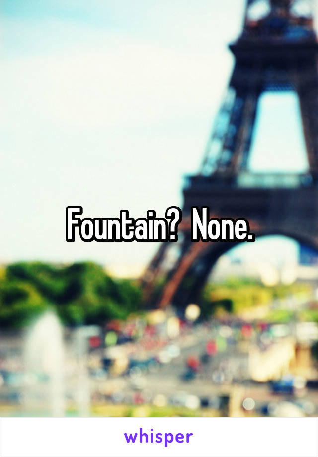 Fountain?  None.