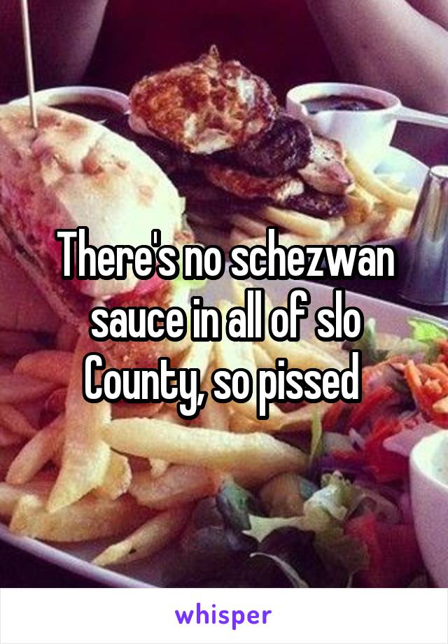 There's no schezwan sauce in all of slo County, so pissed 