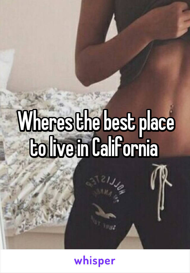 Wheres the best place to live in California 