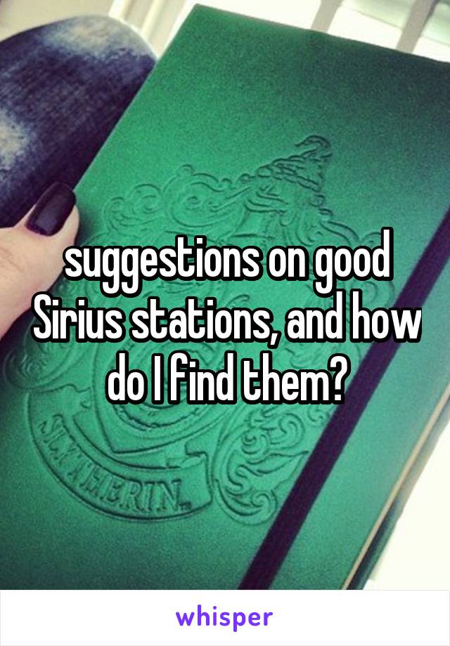 suggestions on good Sirius stations, and how do I find them?