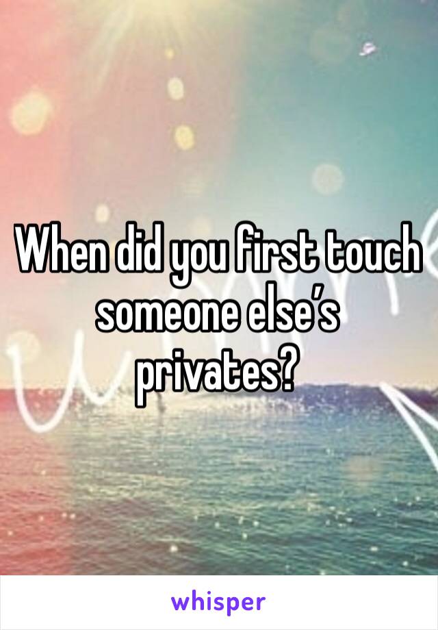 When did you first touch someone else’s privates?