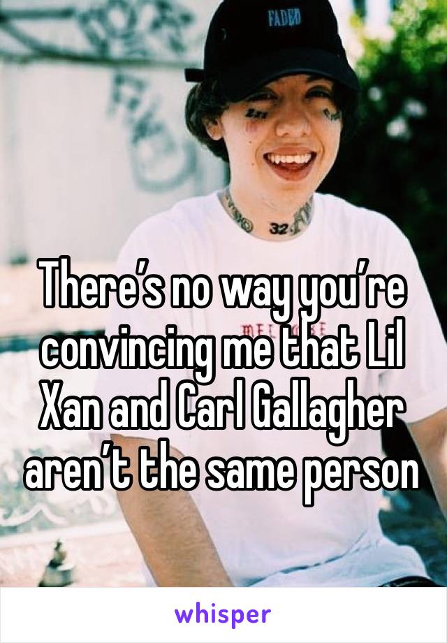 

There’s no way you’re convincing me that Lil Xan and Carl Gallagher aren’t the same person