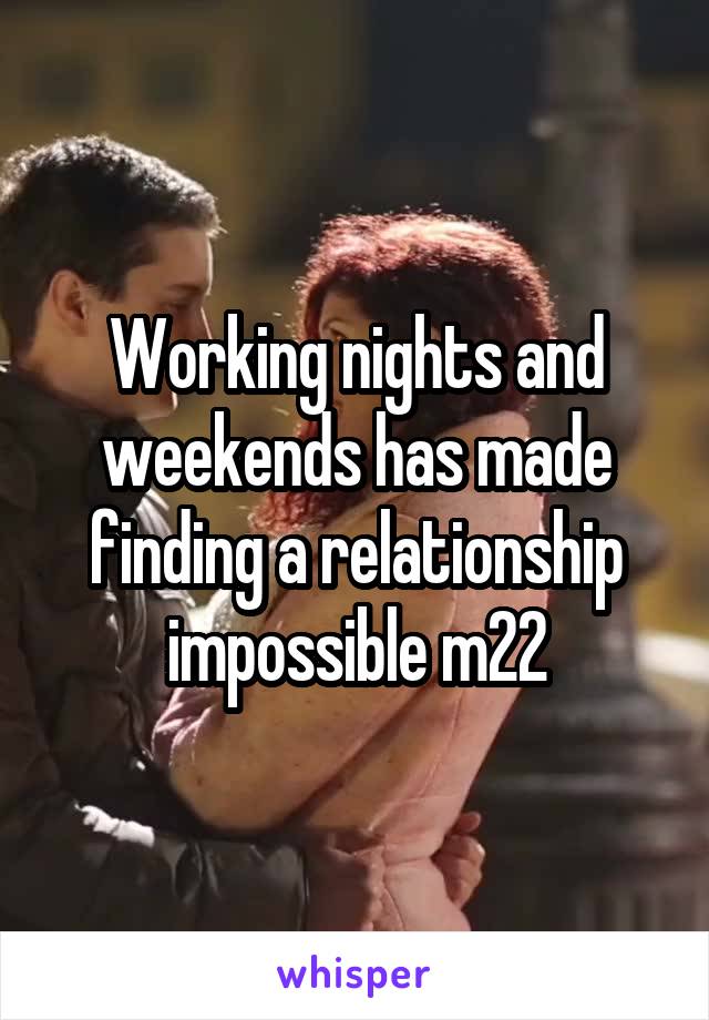 Working nights and weekends has made finding a relationship impossible m22