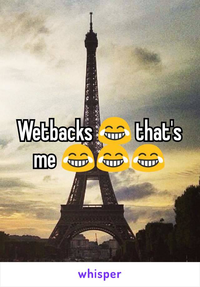 Wetbacks 😂 that's me 😂😂😂