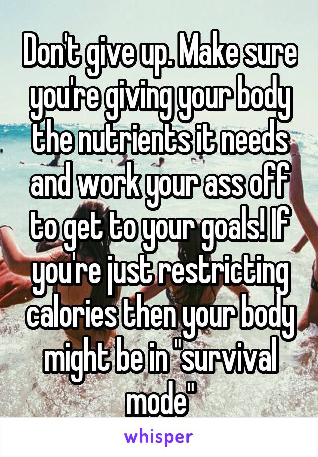 Don't give up. Make sure you're giving your body the nutrients it needs and work your ass off to get to your goals! If you're just restricting calories then your body might be in "survival mode"