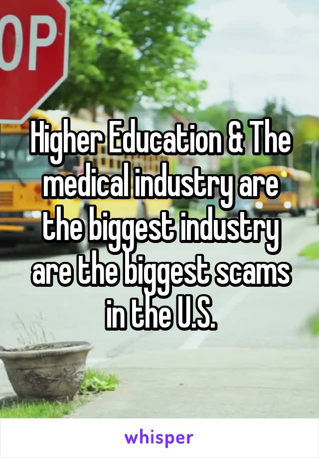 Higher Education & The medical industry are the biggest industry are the biggest scams in the U.S.