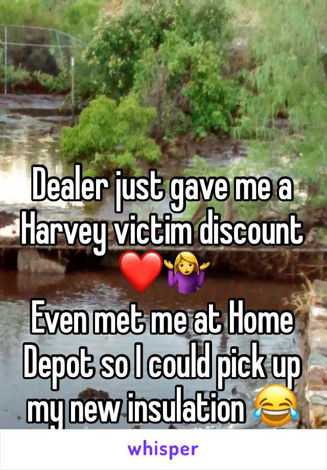 Dealer just gave me a Harvey victim discount ❤️🤷‍♀️
Even met me at Home Depot so I could pick up my new insulation 😂