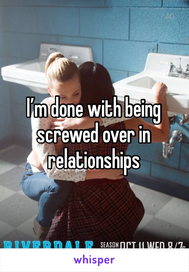 I’m done with being screwed over in relationships 