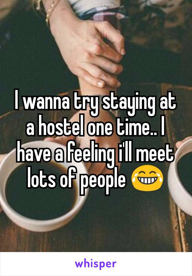 I wanna try staying at a hostel one time.. I have a feeling i'll meet lots of people 😂