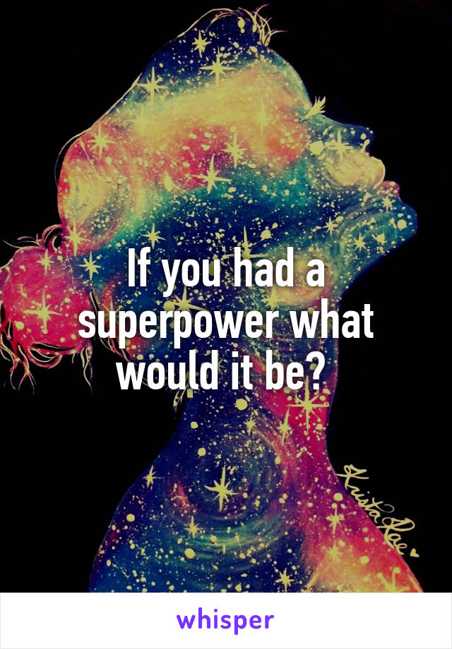 If you had a superpower what would it be? 