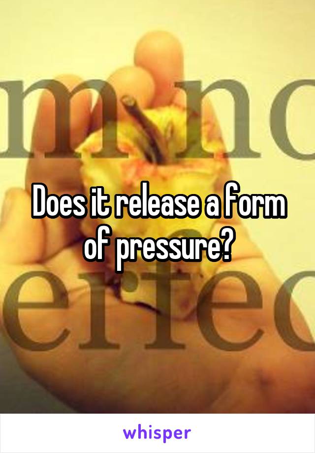 Does it release a form of pressure?