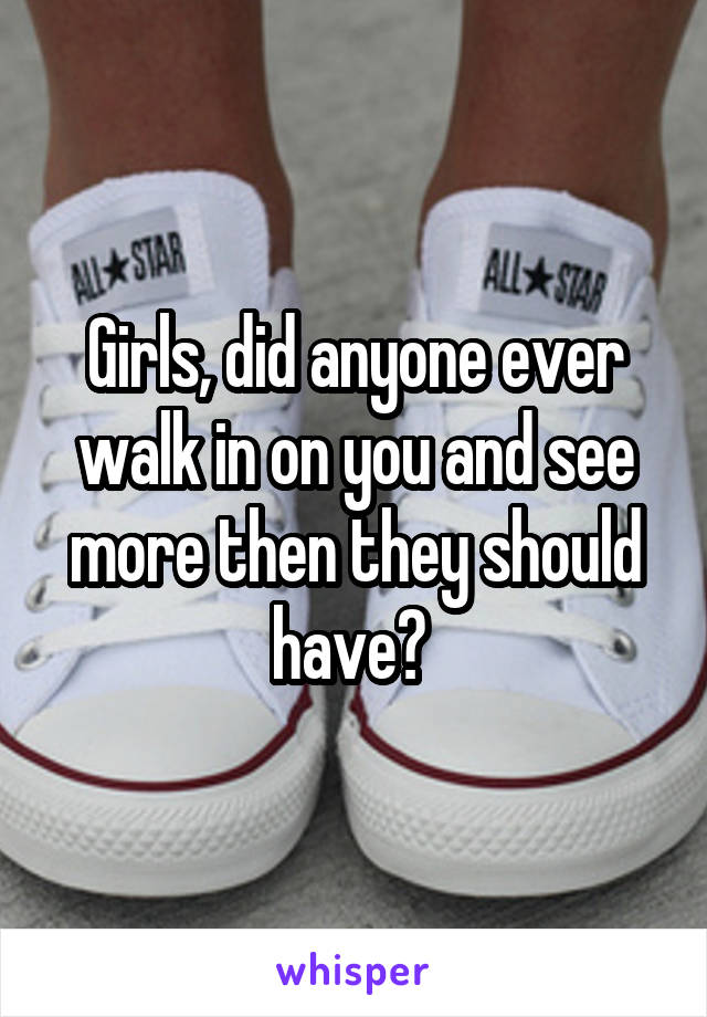 Girls, did anyone ever walk in on you and see more then they should have? 