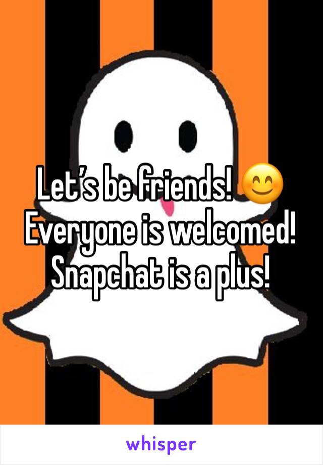 Let’s be friends! 😊
Everyone is welcomed!
Snapchat is a plus! 