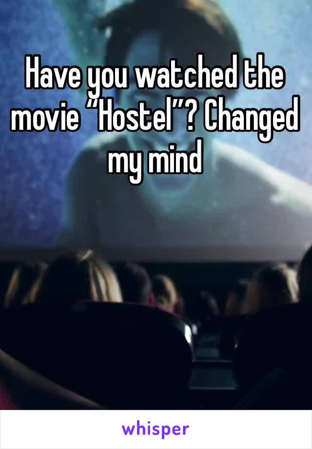 Have you watched the movie “Hostel”? Changed my mind