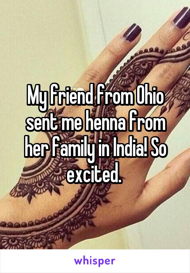 My friend from Ohio sent me henna from her family in India! So excited. 