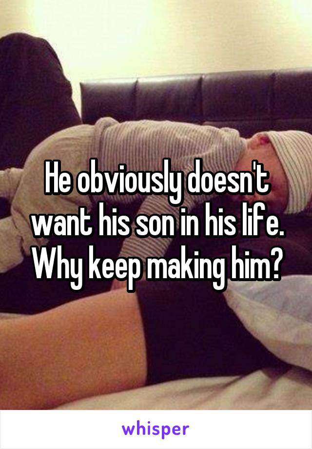 He obviously doesn't want his son in his life. Why keep making him?