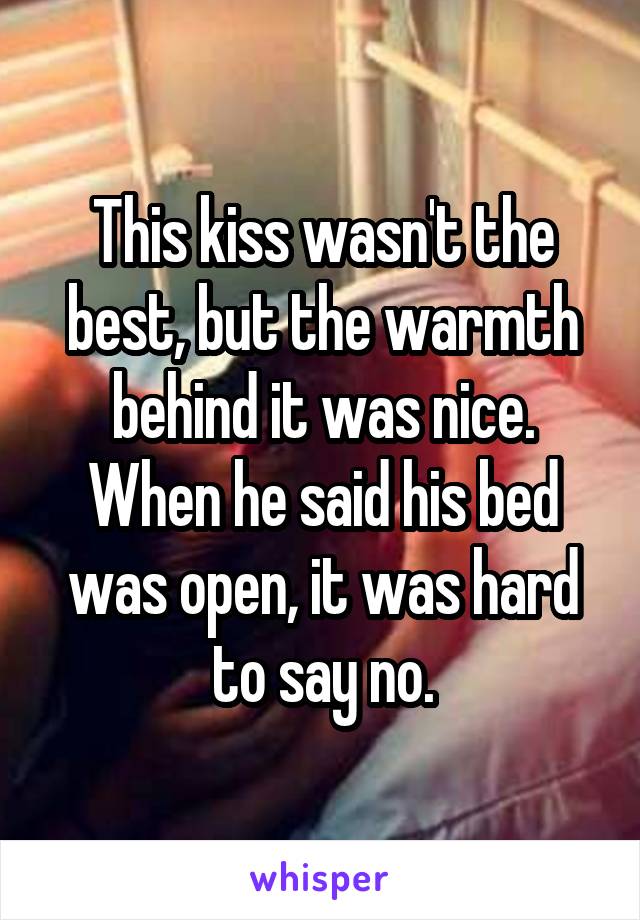 This kiss wasn't the best, but the warmth behind it was nice. When he said his bed was open, it was hard to say no.