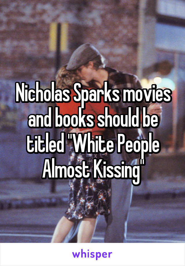 Nicholas Sparks movies and books should be titled "White People Almost Kissing"