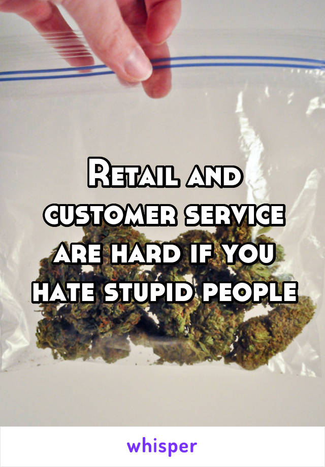 Retail and customer service are hard if you hate stupid people