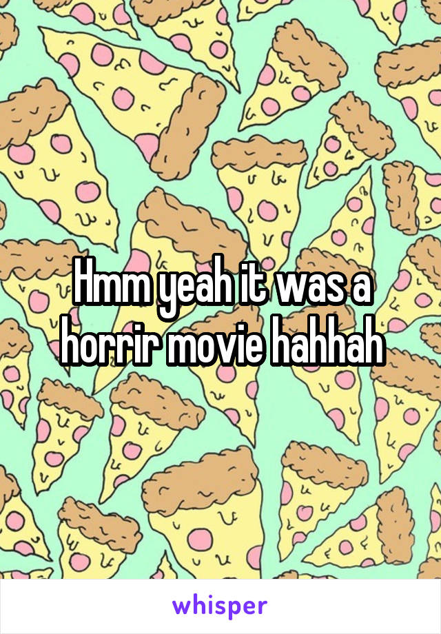 Hmm yeah it was a horrir movie hahhah