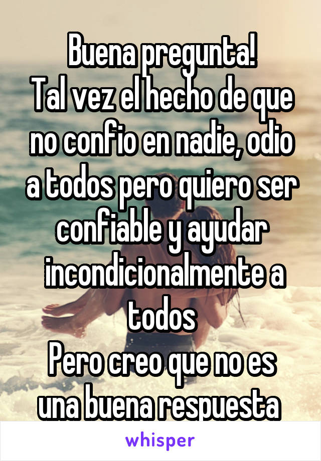 Buena pregunta!
Tal vez el hecho de que no confio en nadie, odio a todos pero quiero ser confiable y ayudar
 incondicionalmente a todos
Pero creo que no es una buena respuesta 