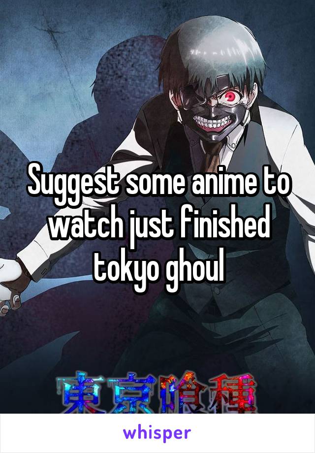 Suggest some anime to watch just finished tokyo ghoul