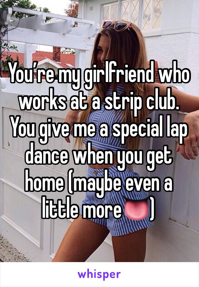 You’re my girlfriend who works at a strip club. You give me a special lap dance when you get home (maybe even a little more👅)