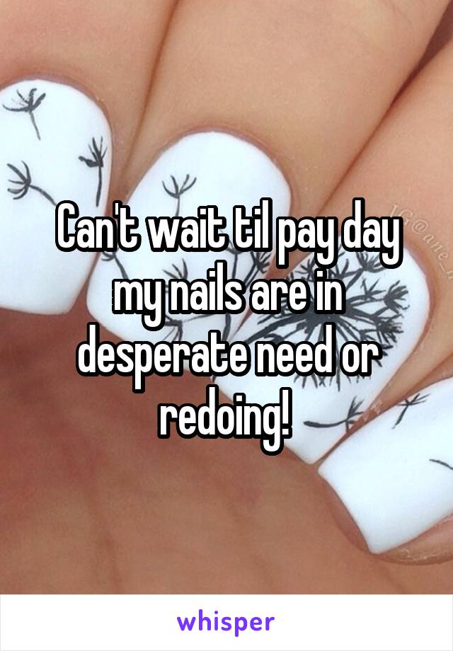 Can't wait til pay day my nails are in desperate need or redoing! 