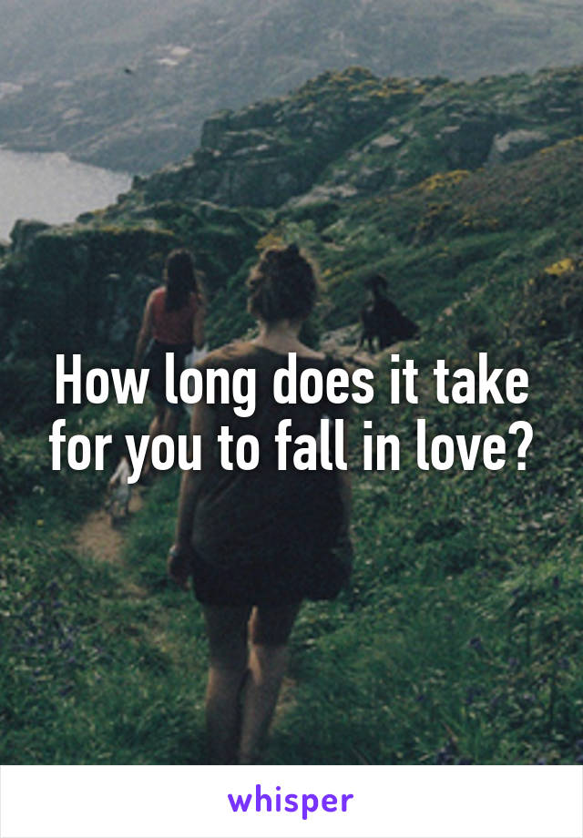 How long does it take for you to fall in love?