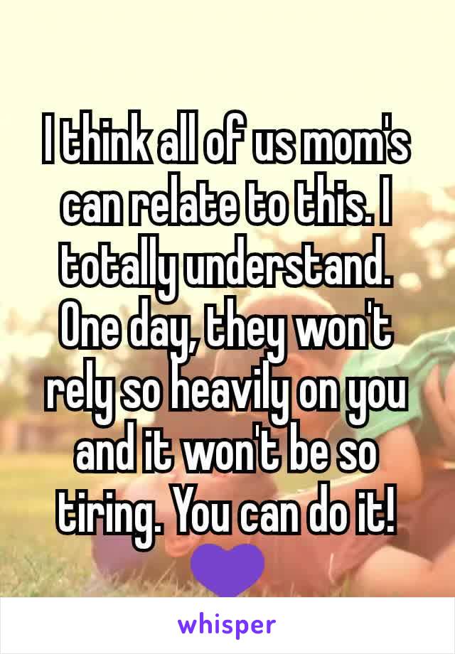 I think all of us mom's can relate to this. I totally understand. One day, they won't rely so heavily on you and it won't be so tiring. You can do it! 💜