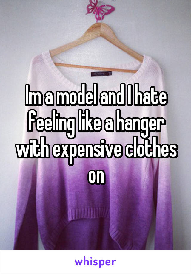 Im a model and I hate feeling like a hanger with expensive clothes on