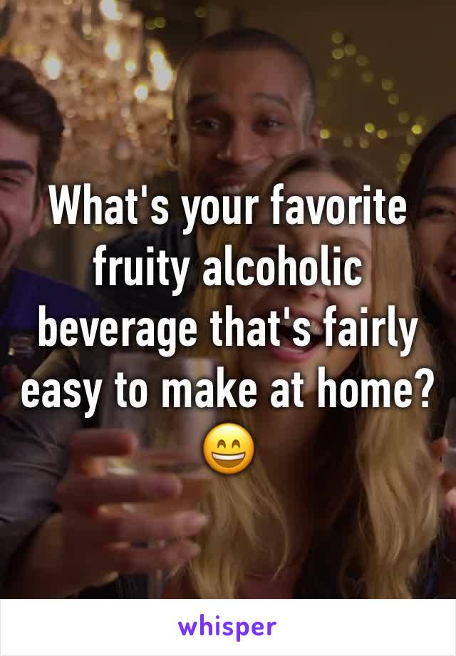 What's your favorite fruity alcoholic beverage that's fairly easy to make at home? 😄