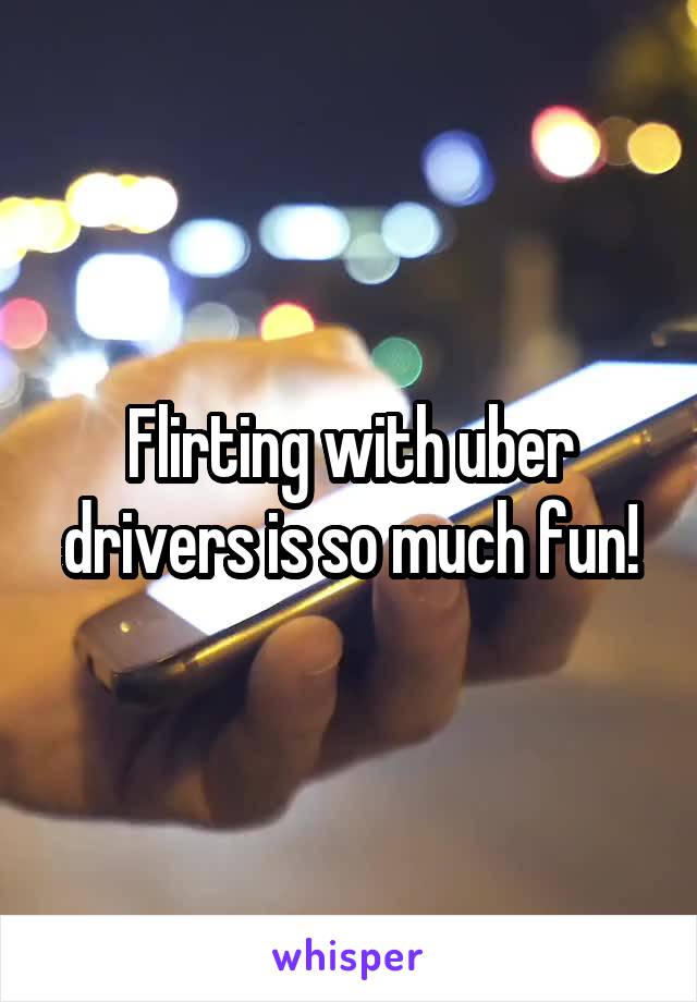 Flirting with uber drivers is so much fun!