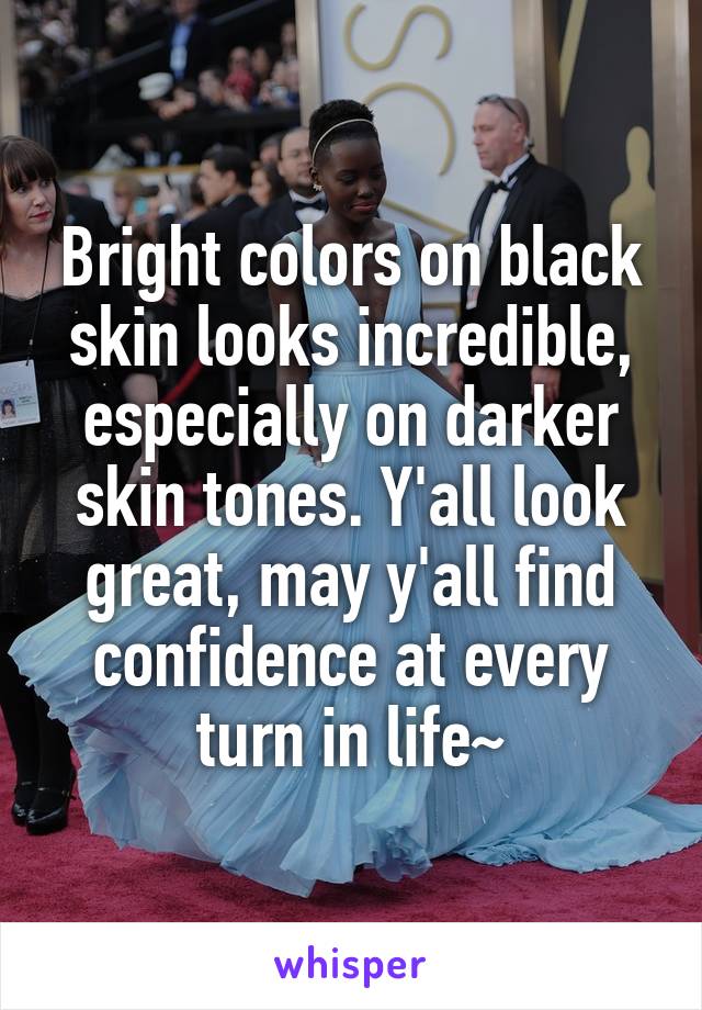 Bright colors on black skin looks incredible, especially on darker skin tones. Y'all look great, may y'all find confidence at every turn in life~