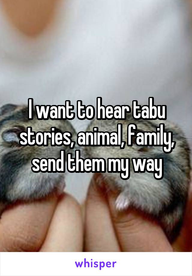 I want to hear tabu stories, animal, family, send them my way