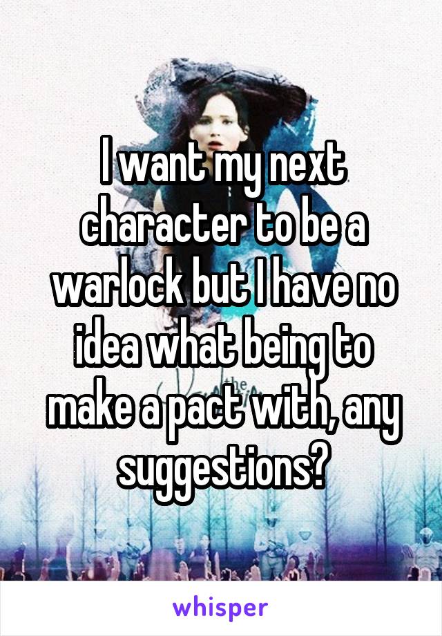 I want my next character to be a warlock but I have no idea what being to make a pact with, any suggestions?