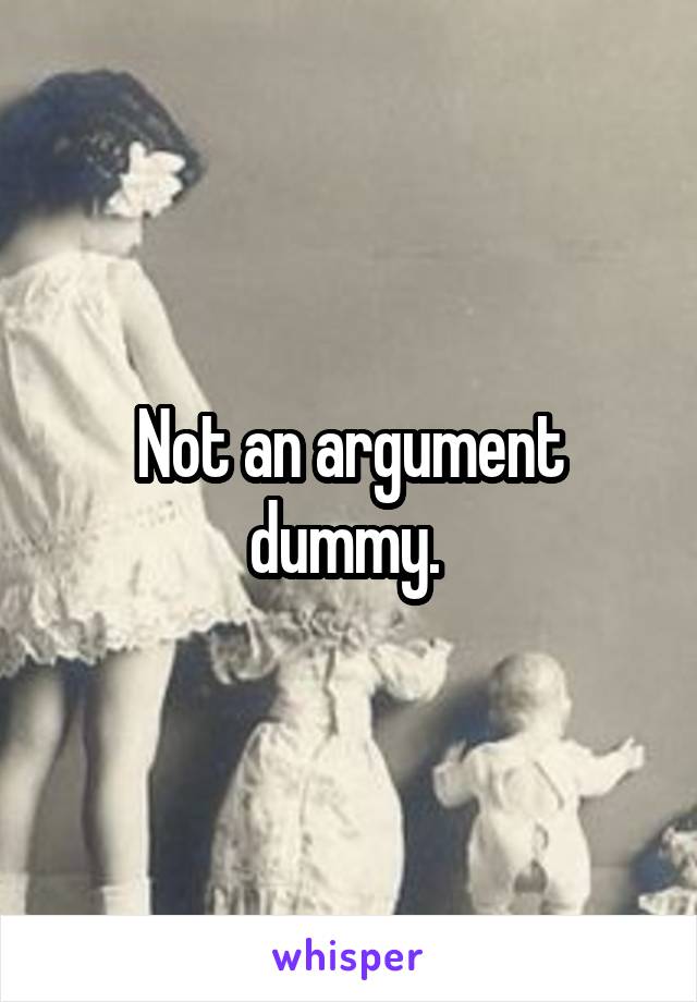 Not an argument dummy. 