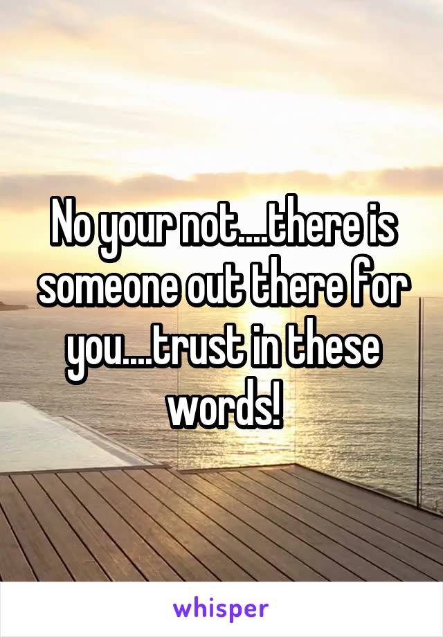 No your not....there is someone out there for you....trust in these words!