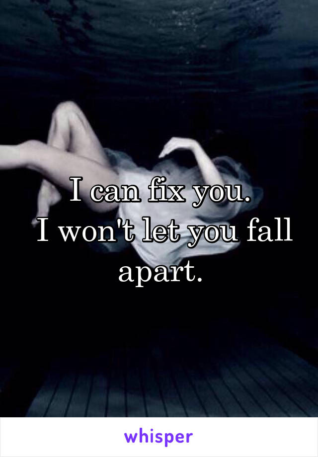 I can fix you.
 I won't let you fall apart.