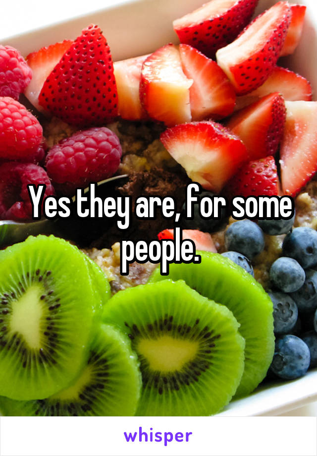 Yes they are, for some people.