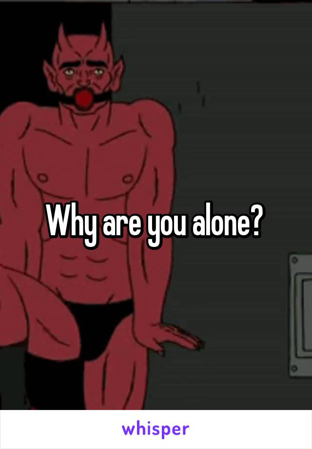 Why are you alone? 