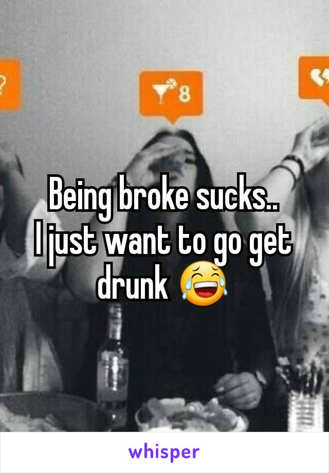 Being broke sucks..
I just want to go get drunk 😂