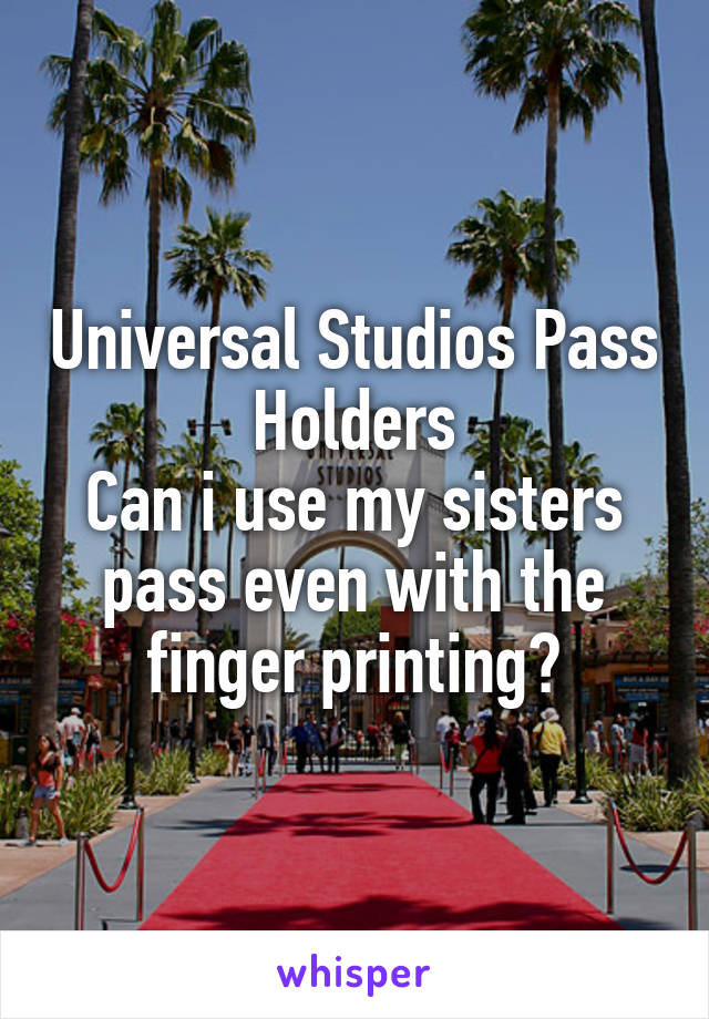 Universal Studios Pass Holders
Can i use my sisters pass even with the finger printing?