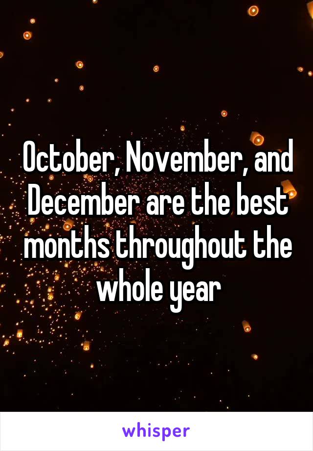 October, November, and December are the best months throughout the whole year