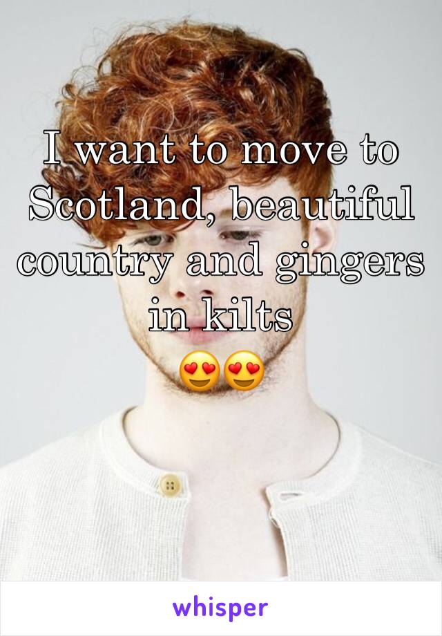 I want to move to Scotland, beautiful country and gingers in kilts 
😍😍