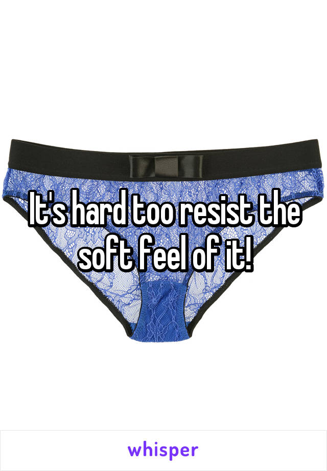 It's hard too resist the soft feel of it!
