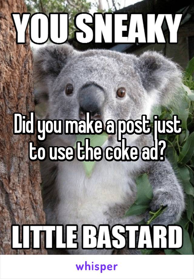 Did you make a post just to use the coke ad?